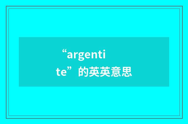 “argentite”的英英意思