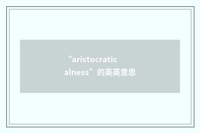“aristocraticalness”的英英意思
