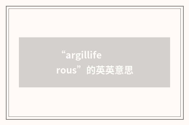“argilliferous”的英英意思
