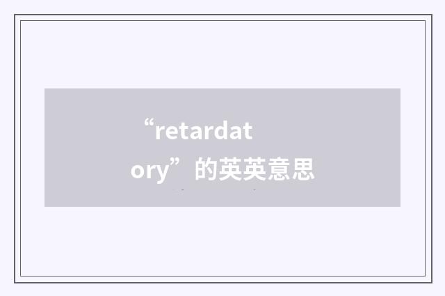 “retardatory”的英英意思