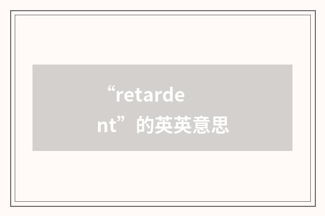 “retardent”的英英意思