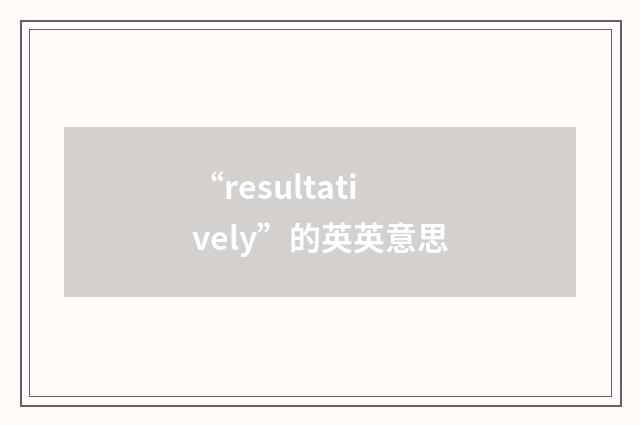 “resultatively”的英英意思