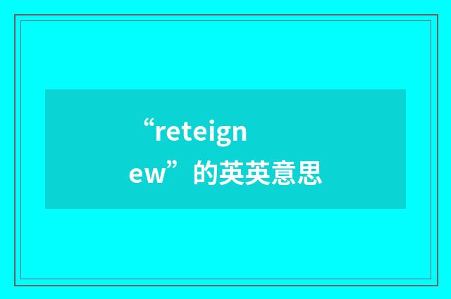 “reteignew”的英英意思