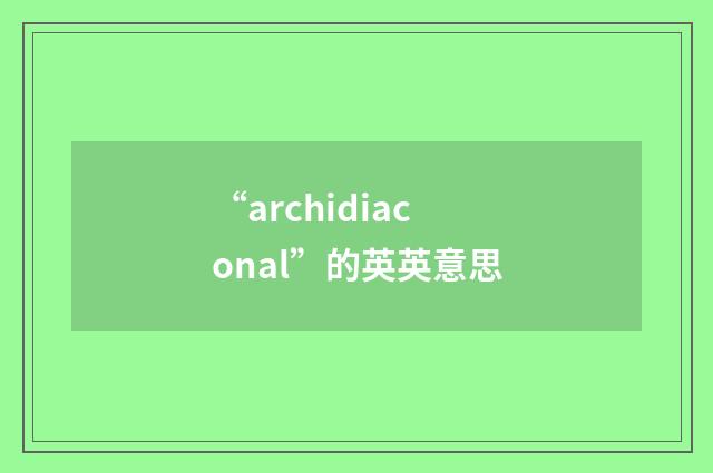 “archidiaconal”的英英意思