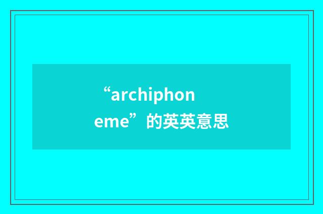 “archiphoneme”的英英意思