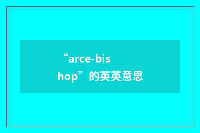 “arce-bishop”的英英意思