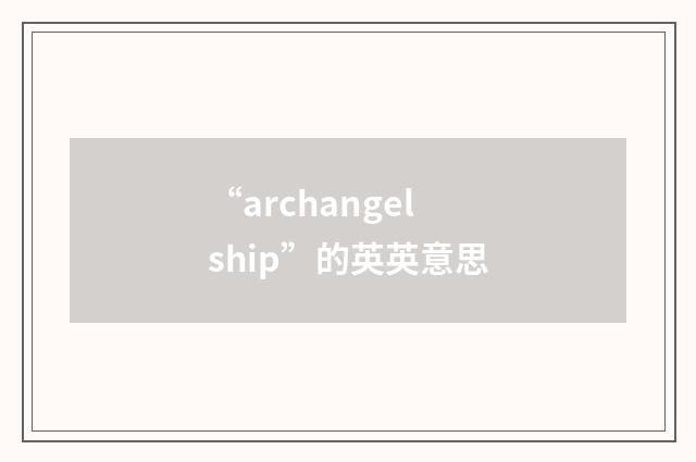 “archangelship”的英英意思