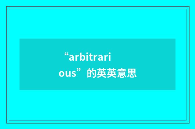 “arbitrarious”的英英意思
