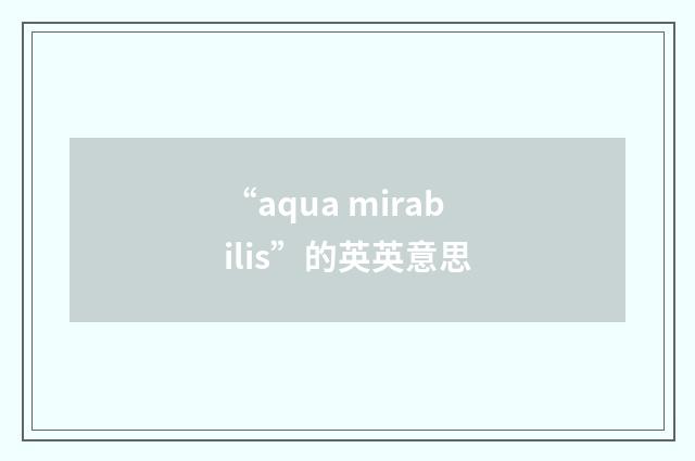 “aqua mirabilis”的英英意思