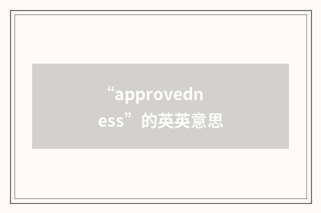 “approvedness”的英英意思