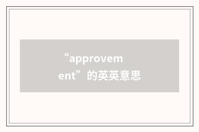“approvement”的英英意思