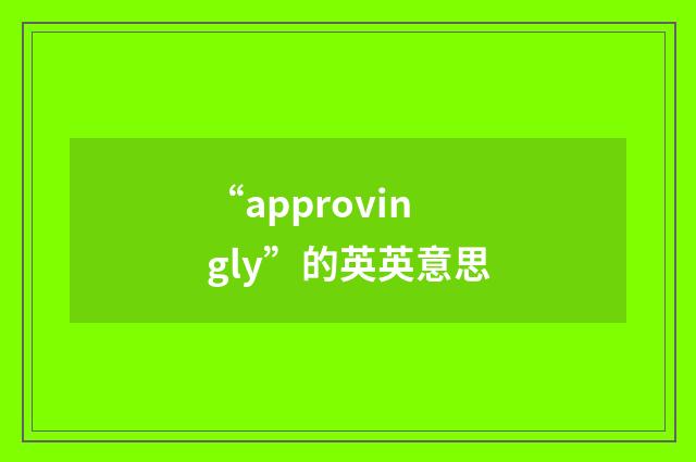“approvingly”的英英意思