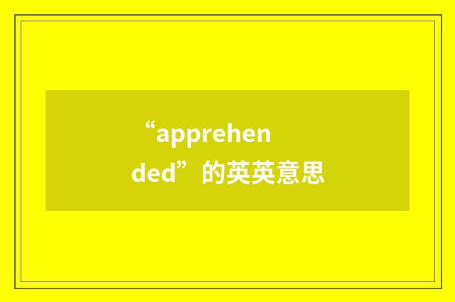 “apprehended”的英英意思