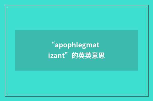 “apophlegmatizant”的英英意思