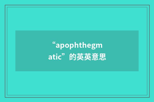 “apophthegmatic”的英英意思