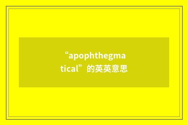 “apophthegmatical”的英英意思
