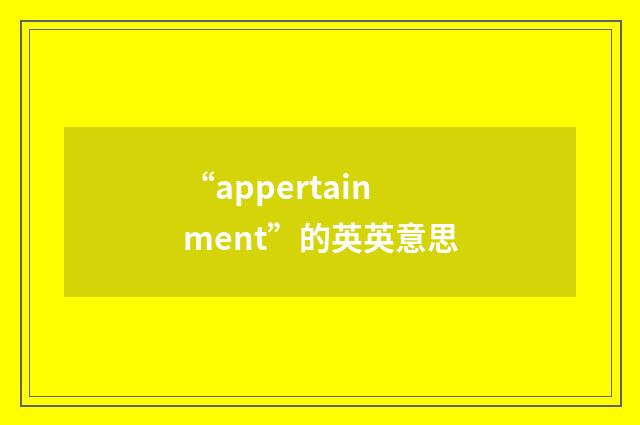 “appertainment”的英英意思
