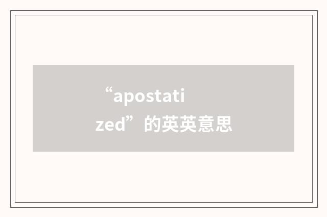 “apostatized”的英英意思