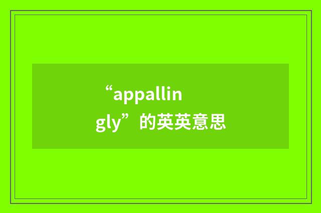 “appallingly”的英英意思