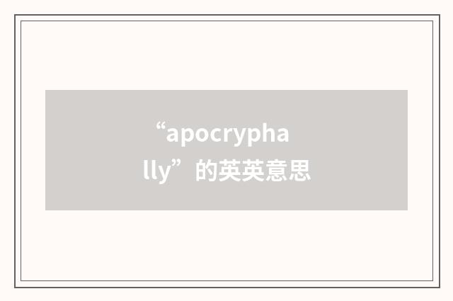 “apocryphally”的英英意思
