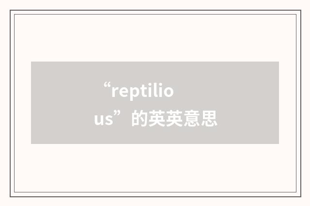 “reptilious”的英英意思