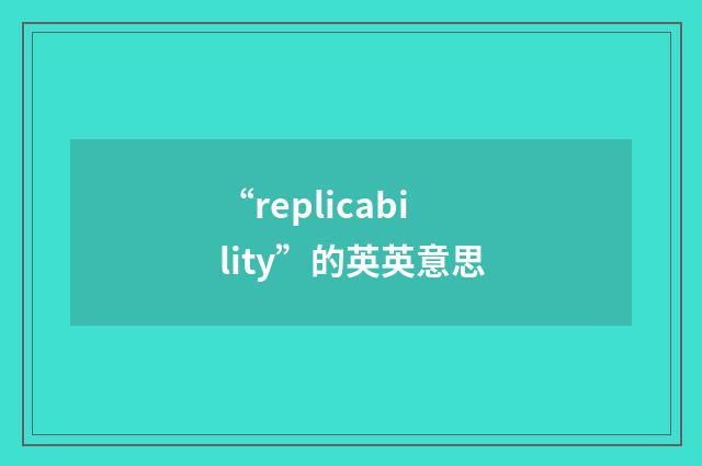 “replicability”的英英意思