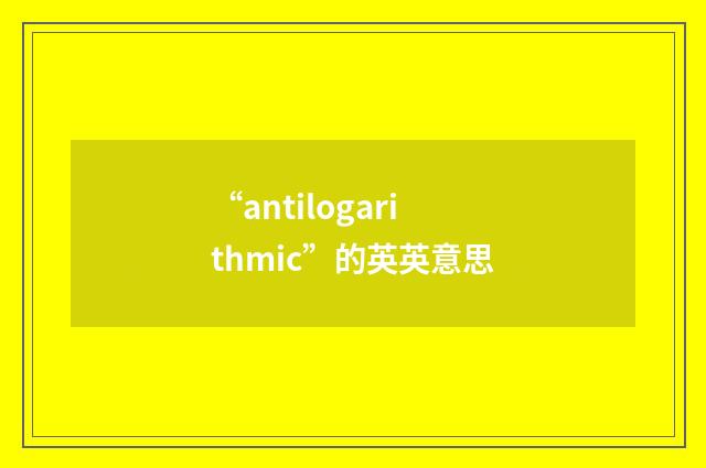 “antilogarithmic”的英英意思