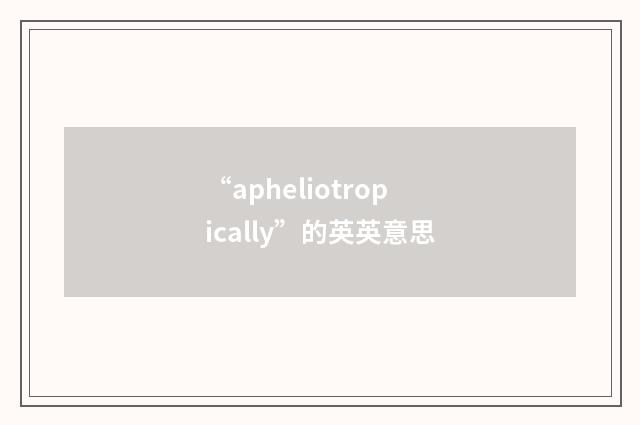 “apheliotropically”的英英意思
