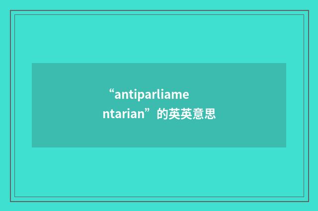 “antiparliamentarian”的英英意思