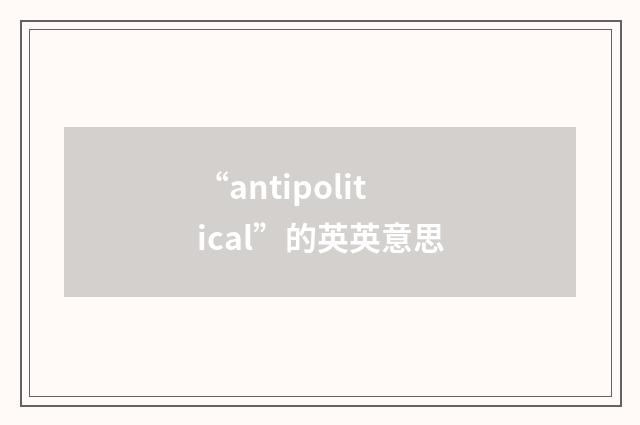 “antipolitical”的英英意思