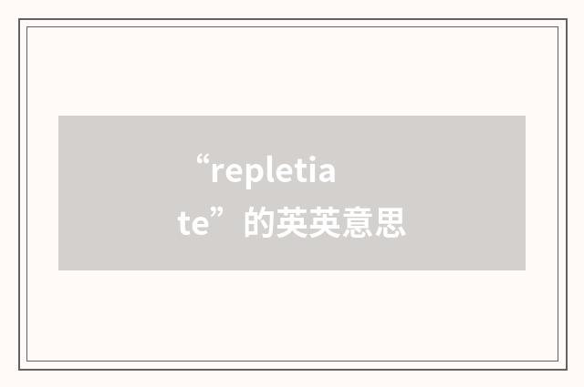 “repletiate”的英英意思