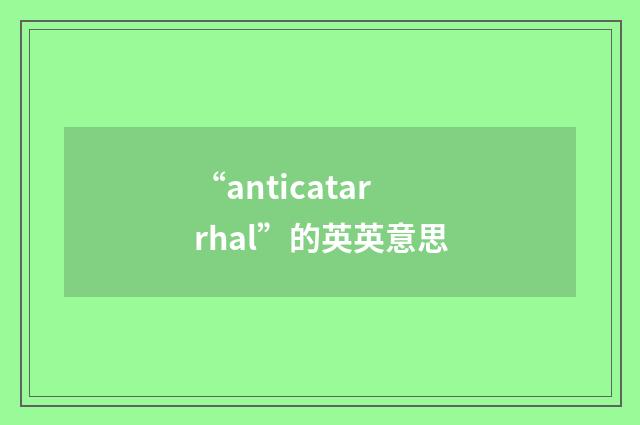 “anticatarrhal”的英英意思