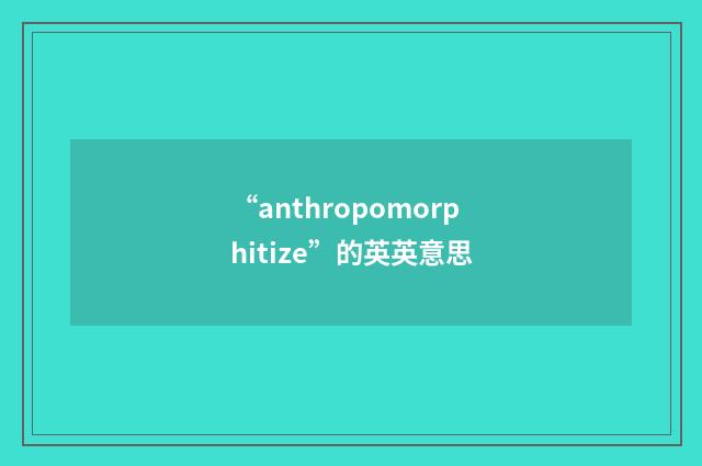 “anthropomorphitize”的英英意思