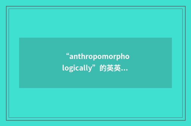 “anthropomorphologically”的英英意思