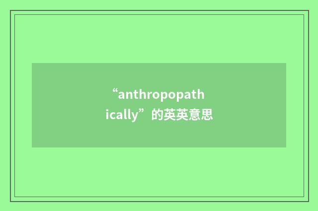 “anthropopathically”的英英意思