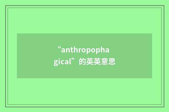 “anthropophagical”的英英意思