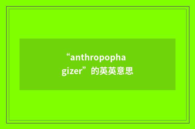 “anthropophagizer”的英英意思