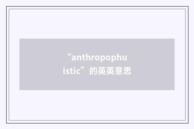 “anthropophuistic”的英英意思