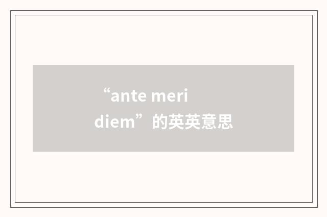 “ante meridiem”的英英意思