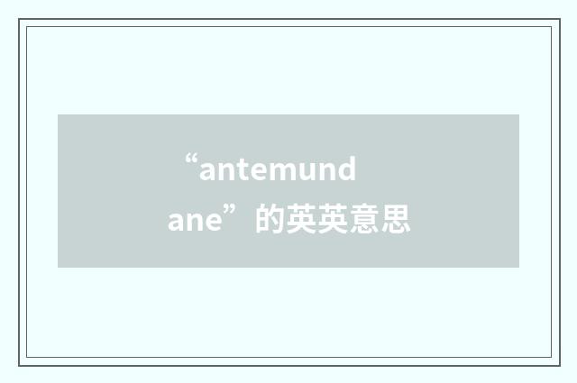 “antemundane”的英英意思