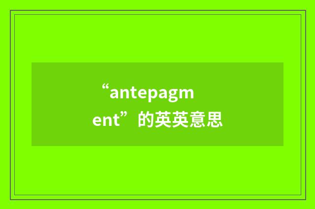 “antepagment”的英英意思