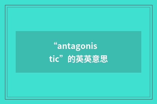 “antagonistic”的英英意思