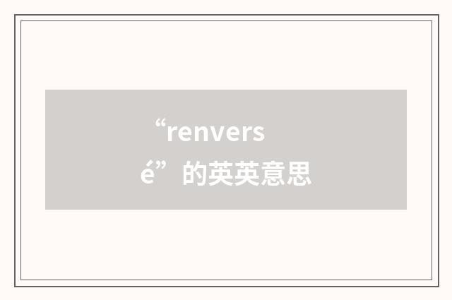 “renversé”的英英意思