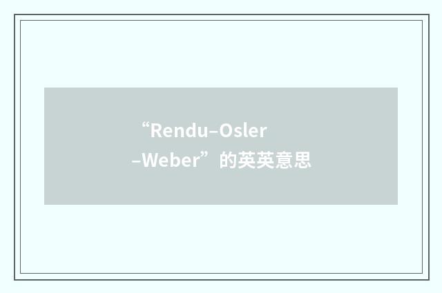 “Rendu–Osler–Weber”的英英意思
