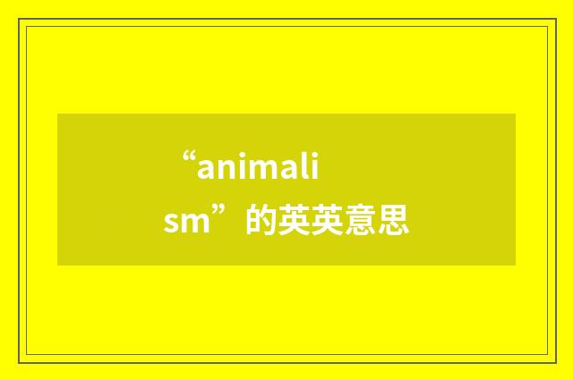“animalism”的英英意思