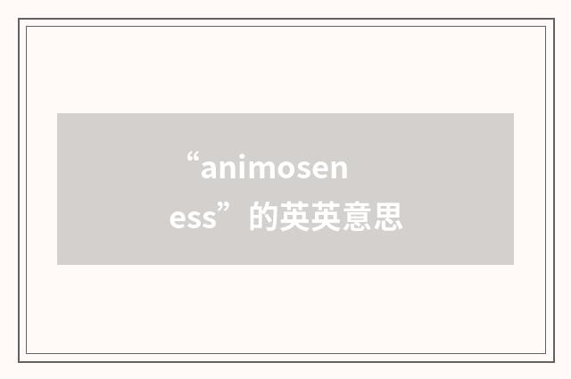 “animoseness”的英英意思