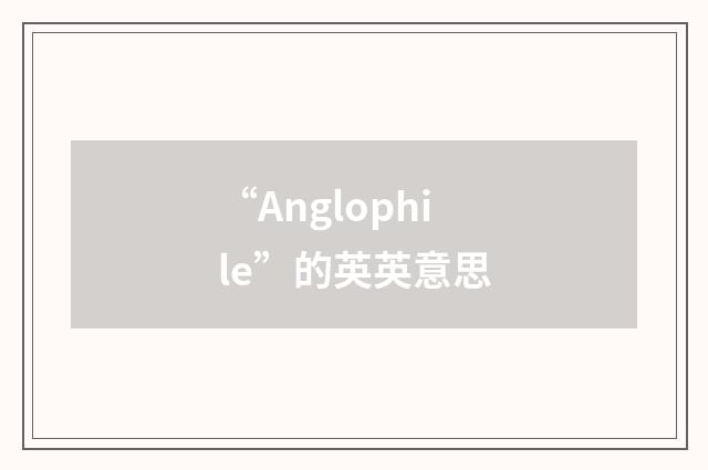 “Anglophile”的英英意思