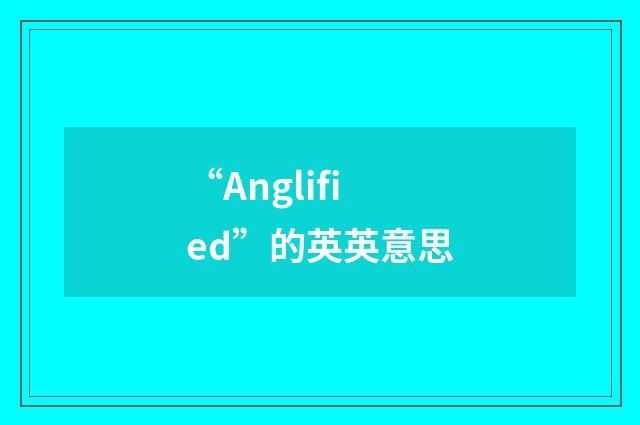 “Anglified”的英英意思