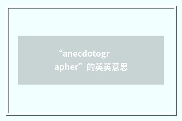 “anecdotographer”的英英意思