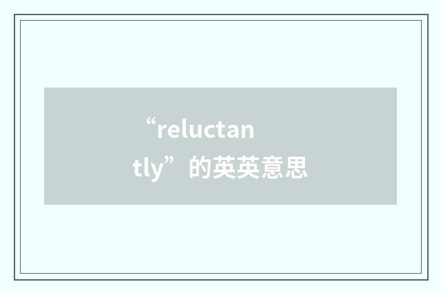 “reluctantly”的英英意思